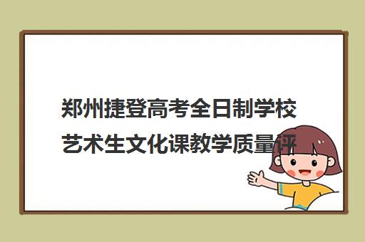 郑州捷登高考全日制学校艺术生文化课教学质量评价怎么样