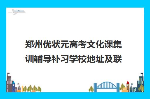 郑州优状元高考文化课集训辅导补习学校地址及联系电话多少