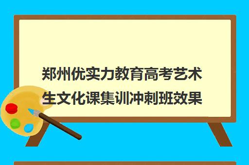 郑州优实力教育高考艺术生文化课集训冲刺班效果怎么样