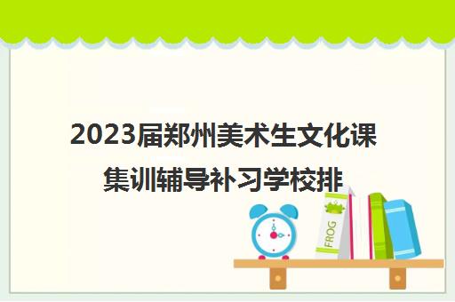 2023届郑州美术生文化课集训辅导补习学校排名及收费标准参考费用汇总一览表