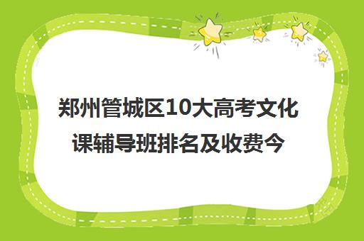 郑州管城区10大高考文化课辅导班排名及收费今日名单汇总