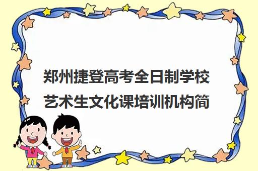 郑州捷登高考全日制学校艺术生文化课培训机构简介及机构相关优点如何