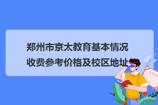 郑州市京太教育基本情况收费参考价格及校区地址电话