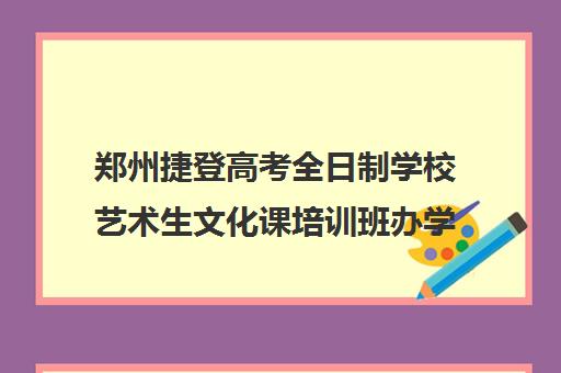 郑州捷登高考全日制学校艺术生文化课培训班办学优势有哪些