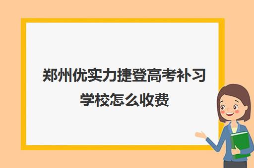 郑州优实力捷登高考补习学校怎么收费 参考价格贵不贵