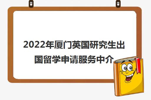 2022年厦门英国研究生出国留学申请服务中介机构十大排名及收费标准参考价格今日盘点出炉