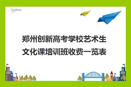 郑州创新高考学校艺术生文化课培训班收费一览表