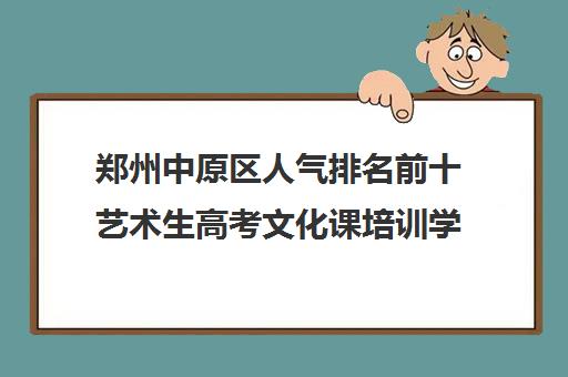 郑州中原区人气排名前十艺术生高考文化课培训学校今日名单详情汇总