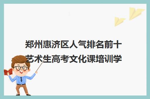 郑州惠济区人气排名前十艺术生高考文化课培训学校今日名单详情汇总