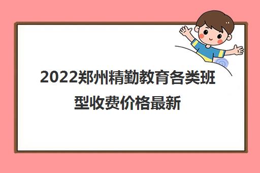 2022郑州精勤教育各类班型收费价格最新