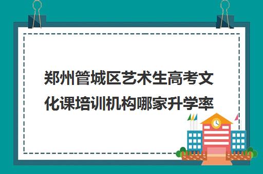 郑州管城区艺术生高考文化课培训机构哪家升学率高