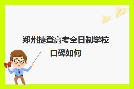 郑州捷登高考全日制学校口碑如何 有哪些办学优势