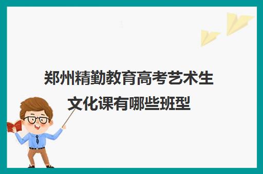 郑州精勤教育高考艺术生文化课有哪些班型