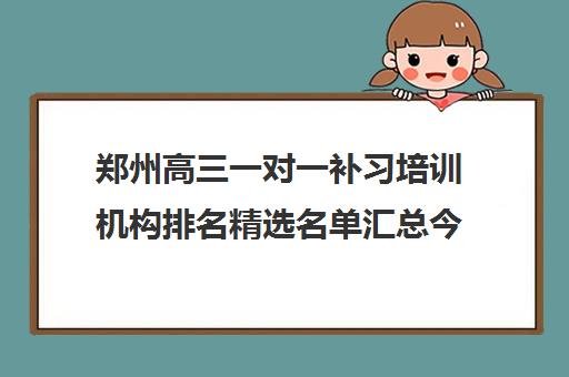 郑州高三一对一补习培训机构排名精选名单汇总今日2023已更新