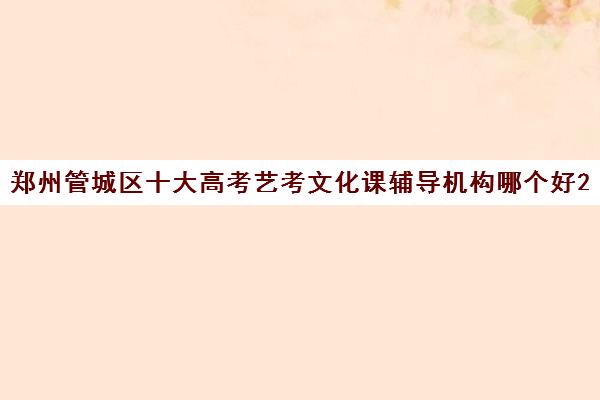 郑州管城区十大高考艺考文化课辅导机构哪个好2023已汇总名单