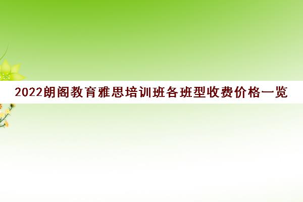 2022朗阁教育雅思培训班各班型收费价格一览表