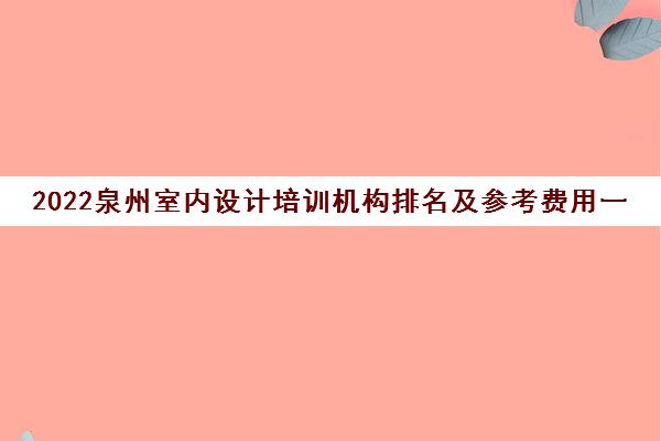 2022泉州室内设计培训机构排名及参考费用一览表