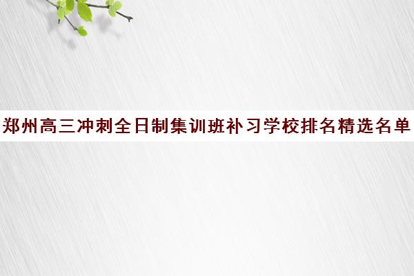 郑州高三冲刺全日制集训班补习学校排名精选名单汇总