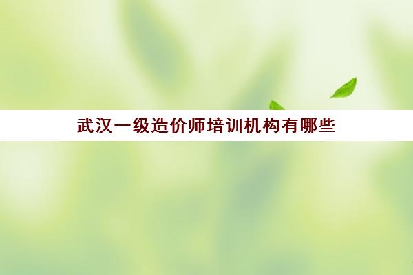 武汉一级造价师培训机构有哪些 培训费用多少