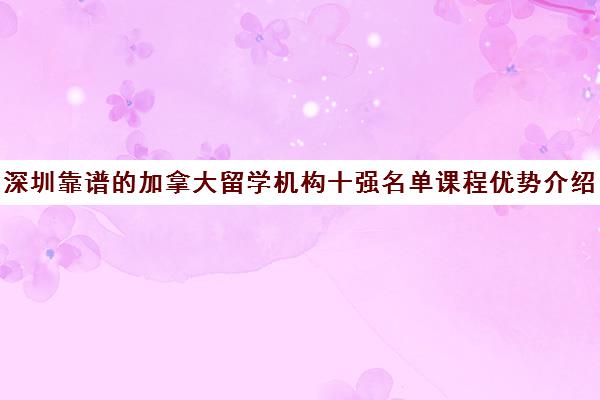 深圳靠谱的加拿大留学机构十强名单课程优势介绍