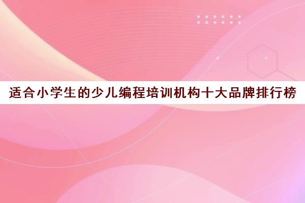 适合小学生的少儿编程培训机构十大品牌排行榜