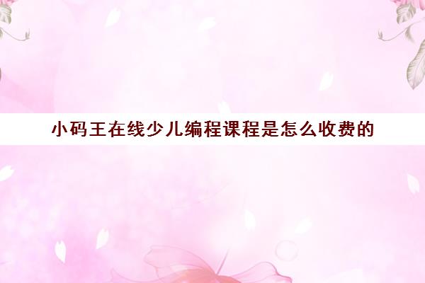 小码王在线少儿编程课程是怎么收费的