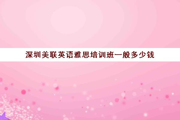深圳美联英语雅思培训班一般多少钱