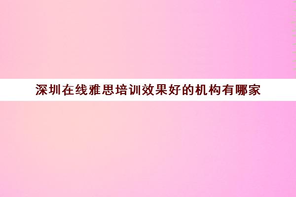 深圳在线雅思培训效果好的机构有哪家 深圳在线雅思培训效果好的机构有哪家