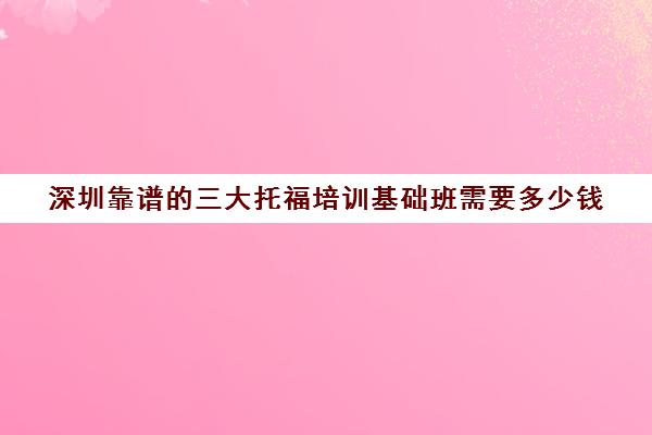 深圳靠谱的三大托福培训基础班需要多少钱