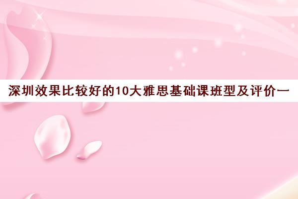 深圳效果比较好的10大雅思基础课班型及评价一览表 深圳效果比较好的10大雅思基础课班型及评价一览表