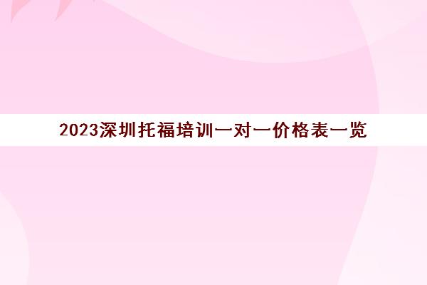 2023深圳托福培训一对一价格表一览 2023深圳托福培训一对一价格表一览