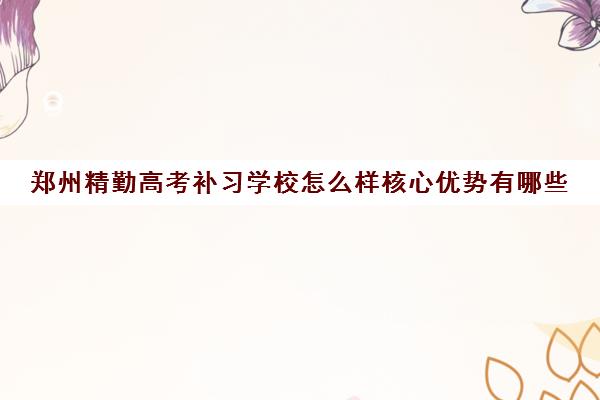 郑州精勤高考补习学校怎么样核心优势有哪些