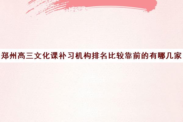 郑州高三文化课补习机构排名比较靠前的有哪几家