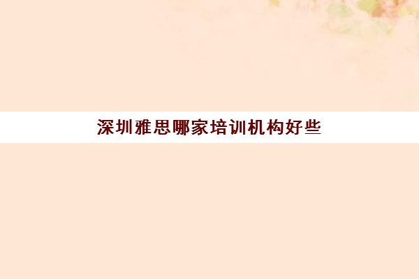 深圳雅思哪家培训机构好些 推荐这10家机构名单 深圳雅思哪家培训机构好些 推荐这10家机构名单