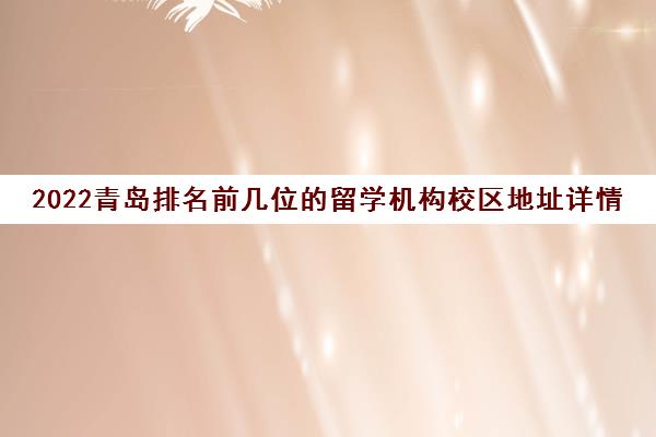 2022青岛排名前几位的留学机构校区地址详情介绍