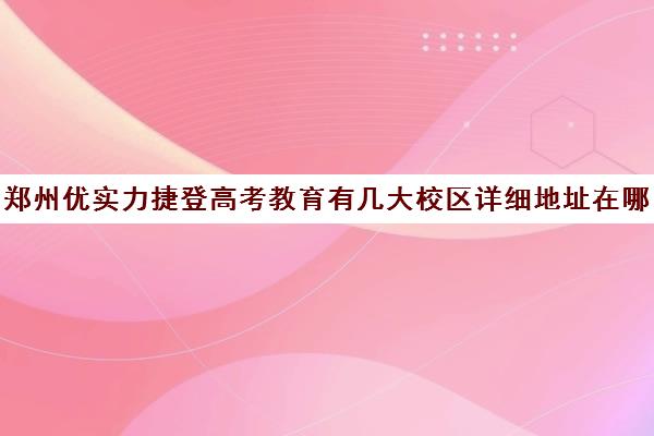 郑州优实力捷登高考教育有几大校区详细地址在哪