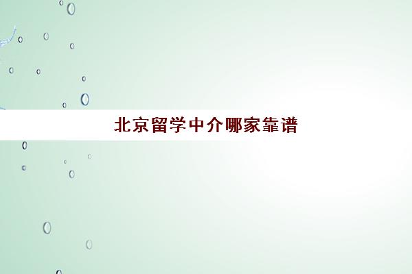 北京留学中介哪家靠谱 学员强烈推荐的留学中介业务汇总 北京留学中介哪家靠谱 学员强烈推荐的留学中介业务汇总