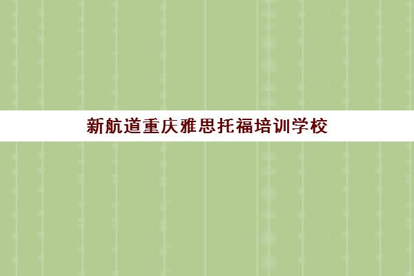 新航道重庆雅思托福培训学校(解放碑校区)地址及电话号码多少 新航道重庆雅思托福培训学校(解放碑校区)地址及电话号码多少