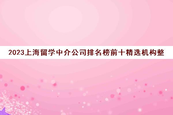 2023上海留学中介公司排名榜前十精选机构整理