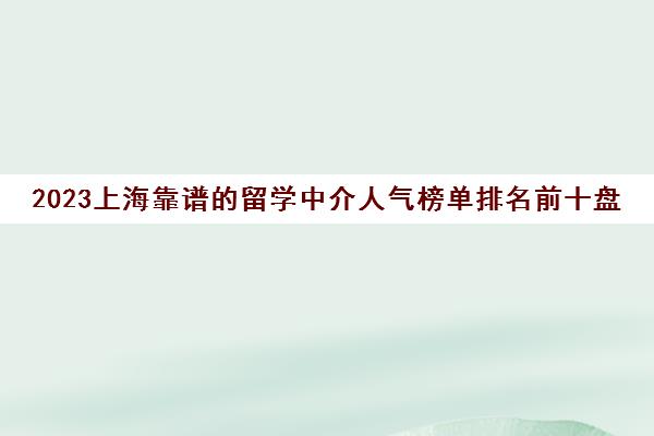 2023上海靠谱的留学中介人气榜单排名前十盘点