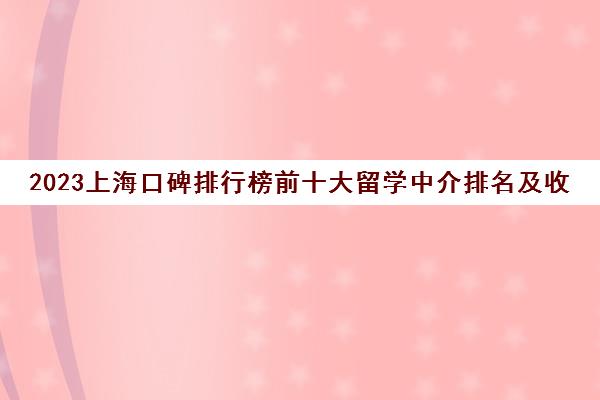 2023上海口碑排行榜前十大留学中介排名及收费标准一览