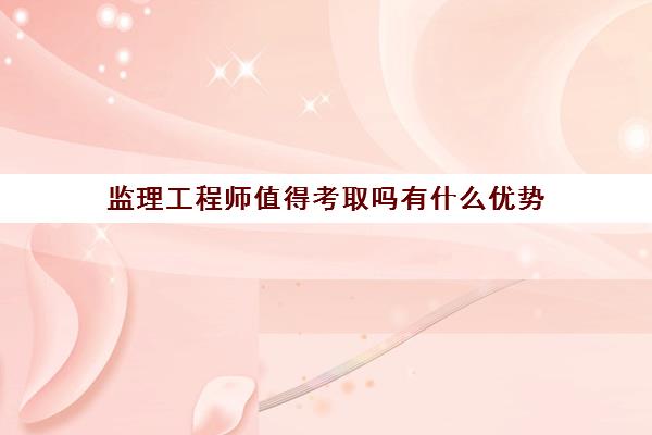 监理工程师值得考取吗有什么优势