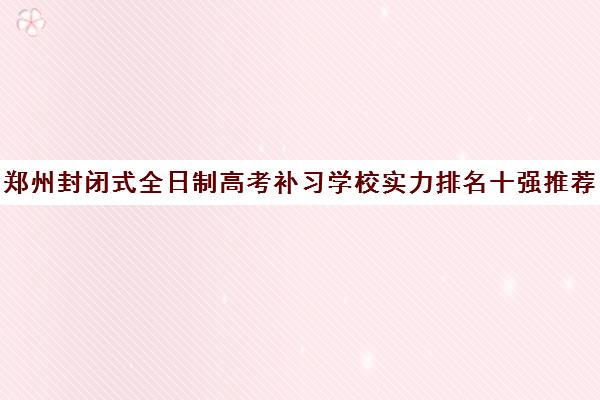 郑州封闭式全日制高考补习学校实力排名十强推荐