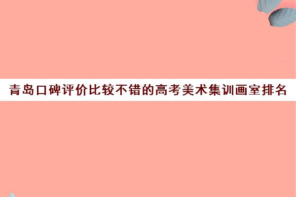 青岛口碑评价比较不错的高考美术集训画室排名