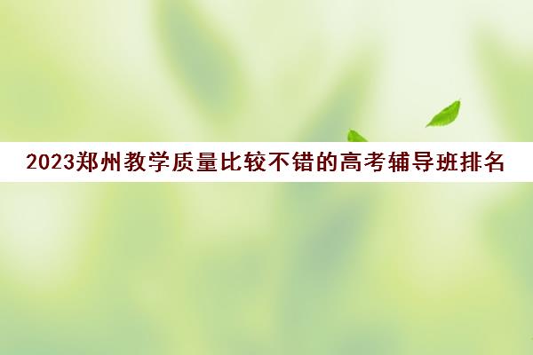 2023郑州教学质量比较不错的高考辅导班排名名单