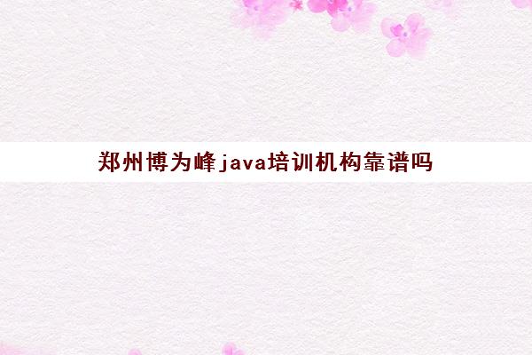 郑州博为峰java培训机构靠谱吗 培训效果好吗