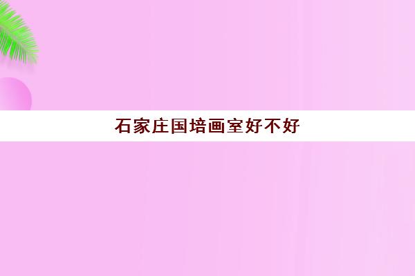 石家庄国培画室好不好 石家庄国培画室好不好
