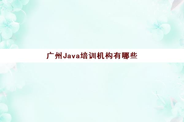 广州Java培训机构有哪些 哪家靠谱