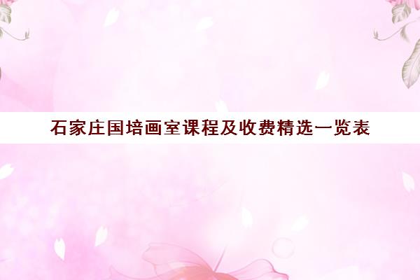 石家庄国培画室课程及收费精选一览表 石家庄国培画室课程及收费精选一览表