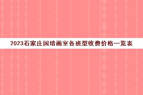 2023石家庄国培画室各班型收费价格一览表